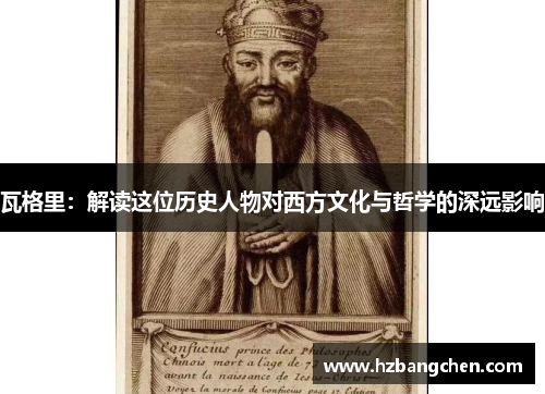 瓦格里：解读这位历史人物对西方文化与哲学的深远影响