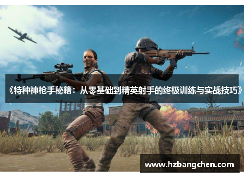 《特种神枪手秘籍：从零基础到精英射手的终极训练与实战技巧》