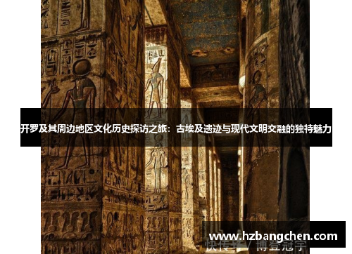 开罗及其周边地区文化历史探访之旅：古埃及遗迹与现代文明交融的独特魅力