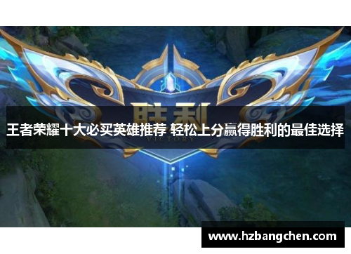 王者荣耀十大必买英雄推荐 轻松上分赢得胜利的最佳选择